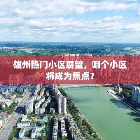 雄州熱門小區(qū)展望，焦點(diǎn)小區(qū)預(yù)測與探討