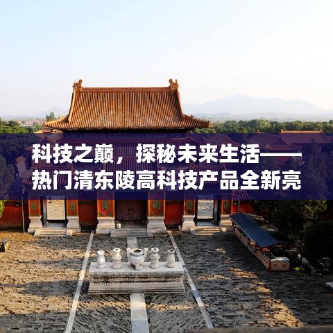 科技之巔揭秘未來生活，熱門清東陵高科技產品全新亮相