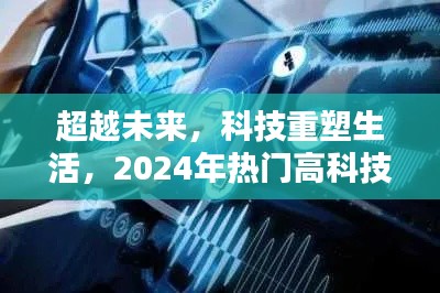 智能熱引時代，科技重塑未來生活，展望2024年熱門高科技產(chǎn)品超越未來界限