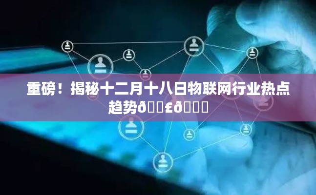 揭秘十二月十八日物聯網行業熱點趨勢大揭秘！