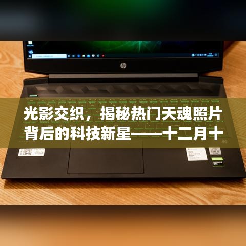 光影交織背后的科技新星，揭秘天魂照片背后的新星科技——十二月十八日特別報道