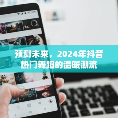 2024年抖音熱門舞蹈趨勢(shì)展望，溫暖潮流的預(yù)測(cè)