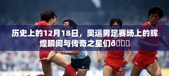 ??歷史上的12月18日奧運男足賽場，輝煌瞬間與傳奇之星閃耀??