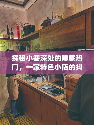 抖音時(shí)代之旅，小巷深處的隱藏特色小店探秘
