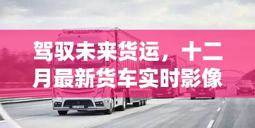 駕馭未來貨運(yùn)，十二月最新貨車實(shí)時影像軟件革新與體驗(yàn)之旅