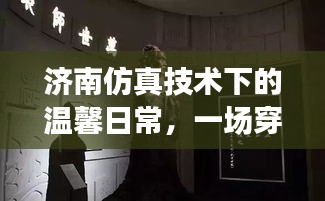 濟南仿真技術下的溫馨日常，穿越時空的奇遇之旅